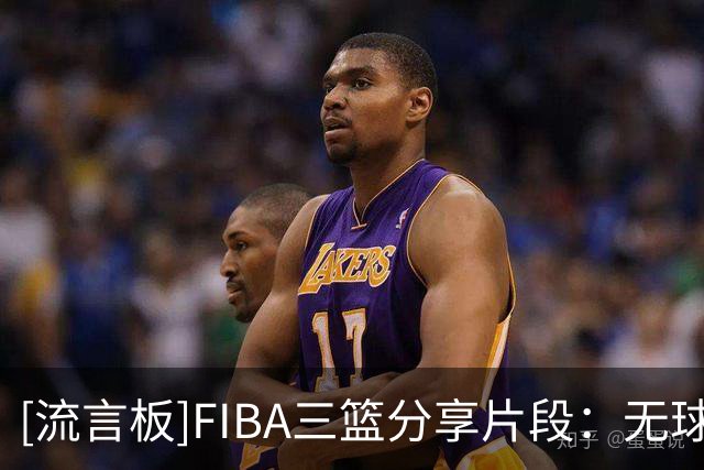 [流言板]FIBA三篮分享片段：无球跑动怎么出机会？看一遍就懂